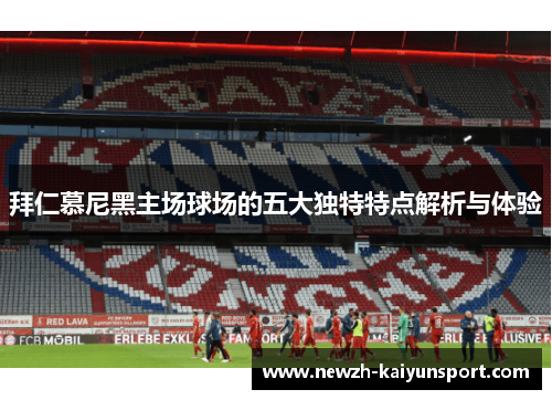 拜仁慕尼黑主场球场的五大独特特点解析与体验 拜仁慕尼黑主场球场的五大独特特点解析与体验