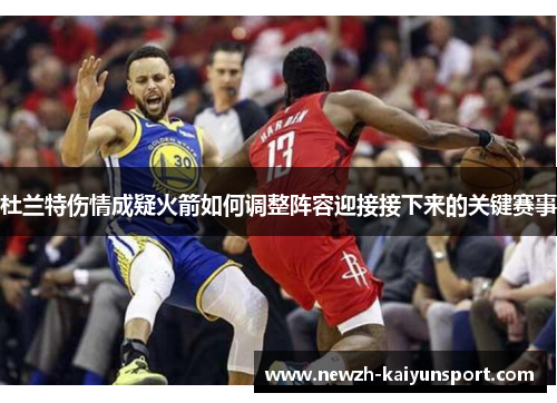 杜兰特伤情成疑火箭如何调整阵容迎接接下来的关键赛事