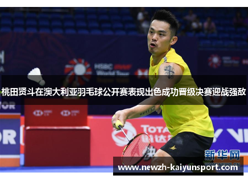 桃田贤斗在澳大利亚羽毛球公开赛表现出色成功晋级决赛迎战强敌 桃田贤斗在澳大利亚羽毛球公开赛表现出色成功晋级决赛迎战强敌