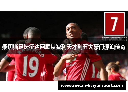 桑切斯足坛征途回顾从智利天才到五大豪门漂泊传奇