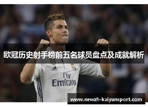 欧冠历史射手榜前五名球员盘点及成就解析