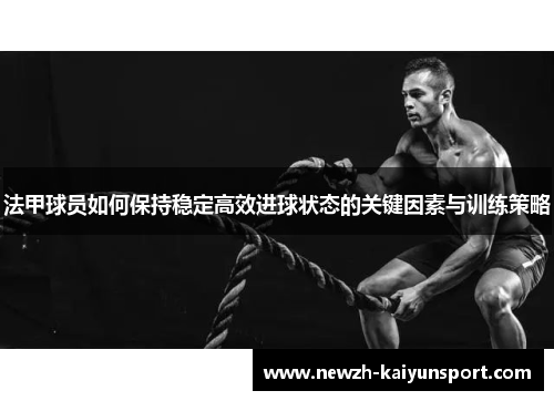 法甲球员如何保持稳定高效进球状态的关键因素与训练策略 法甲球员如何保持稳定高效进球状态的关键因素与训练策略