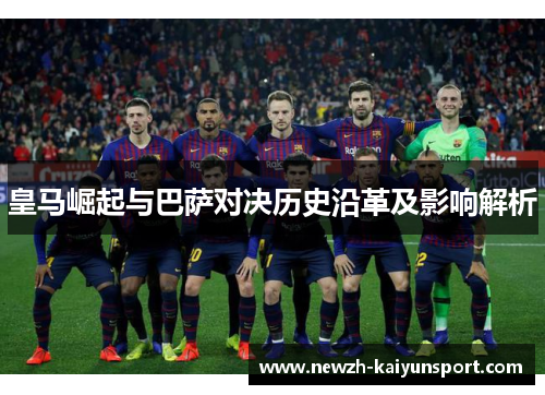 皇马崛起与巴萨对决历史沿革及影响解析 皇马崛起与巴萨对决历史沿革及影响解析