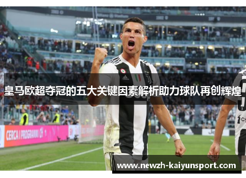 皇马欧超夺冠的五大关键因素解析助力球队再创辉煌 皇马欧超夺冠的五大关键因素解析助力球队再创辉煌