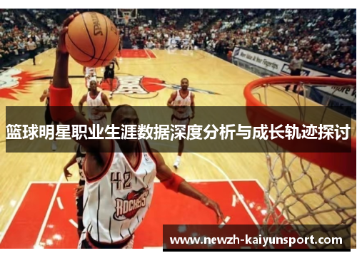 篮球明星职业生涯数据深度分析与成长轨迹探讨