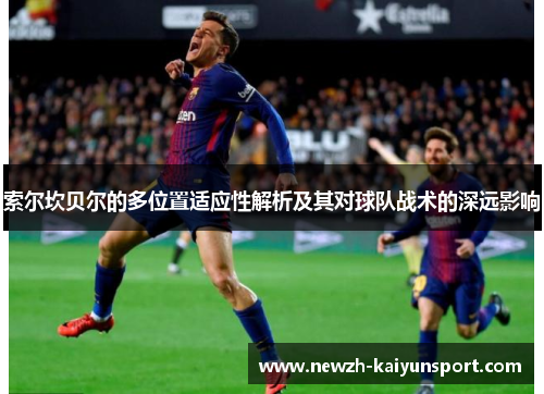 索尔坎贝尔的多位置适应性解析及其对球队战术的深远影响 索尔坎贝尔的多位置适应性解析及其对球队战术的深远影响