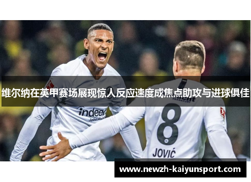 维尔纳在英甲赛场展现惊人反应速度成焦点助攻与进球俱佳