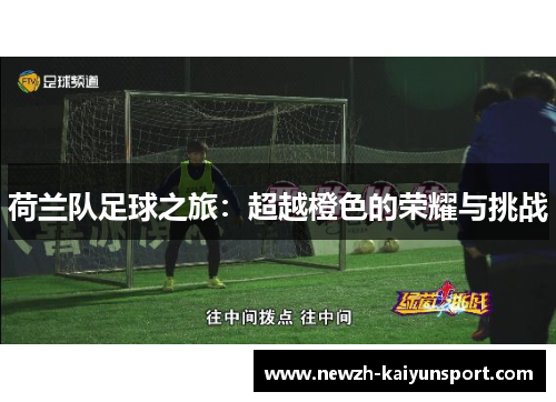 荷兰队足球之旅:超越橙色的荣耀与挑战 荷兰队足球之旅:超越橙色的荣耀与挑战