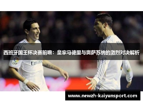 西班牙国王杯决赛前瞻：皇家马德里与奥萨苏纳的激烈对决解析