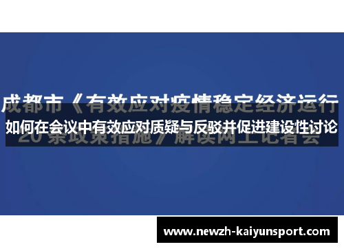 如何在会议中有效应对质疑与反驳并促进建设性讨论 如何在会议中有效应对质疑与反驳并促进建设性讨论
