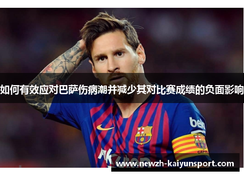 如何有效应对巴萨伤病潮并减少其对比赛成绩的负面影响 如何有效应对巴萨伤病潮并减少其对比赛成绩的负面影响