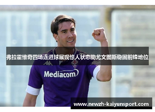 弗拉霍维奇四场连进球展现惊人状态助尤文图斯稳固前锋地位