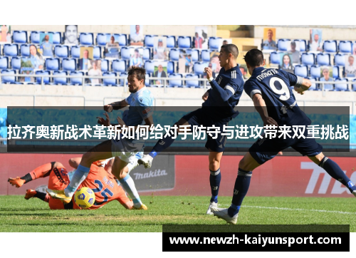拉齐奥新战术革新如何给对手防守与进攻带来双重挑战