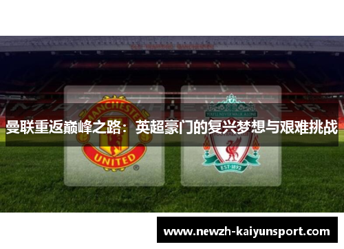 曼联重返巅峰之路:英超豪门的复兴梦想与艰难挑战 曼联重返巅峰之路:英超豪门的复兴梦想与艰难挑战