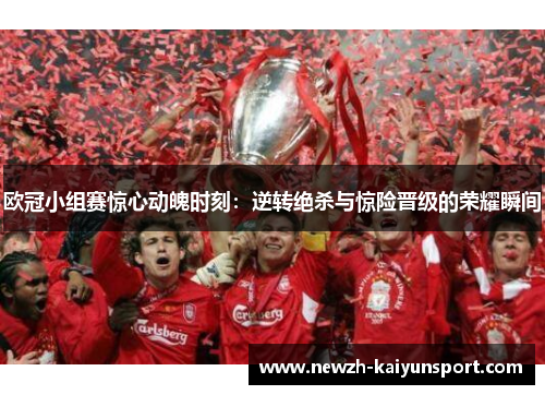 欧冠小组赛惊心动魄时刻:逆转绝杀与惊险晋级的荣耀瞬间 欧冠小组赛惊心动魄时刻:逆转绝杀与惊险晋级的荣耀瞬间
