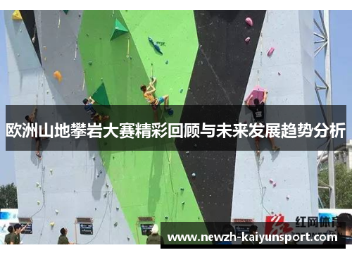 欧洲山地攀岩大赛精彩回顾与未来发展趋势分析 欧洲山地攀岩大赛精彩回顾与未来发展趋势分析