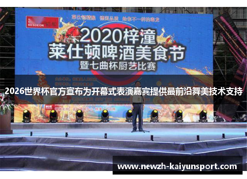 2026世界杯官方宣布为开幕式表演嘉宾提供最前沿舞美技术支持 2026世界杯官方宣布为开幕式表演嘉宾提供最前沿舞美技术支持