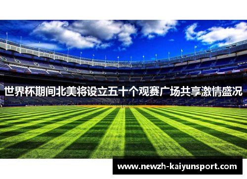 世界杯期间北美将设立五十个观赛广场共享激情盛况