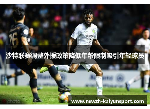 沙特联赛调整外援政策降低年龄限制吸引年轻球员