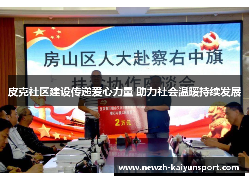 皮克社区建设传递爱心力量 助力社会温暖持续发展