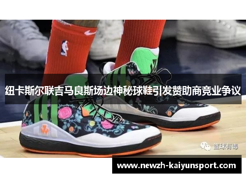 纽卡斯尔联吉马良斯场边神秘球鞋引发赞助商竞业争议 纽卡斯尔联吉马良斯场边神秘球鞋引发赞助商竞业争议