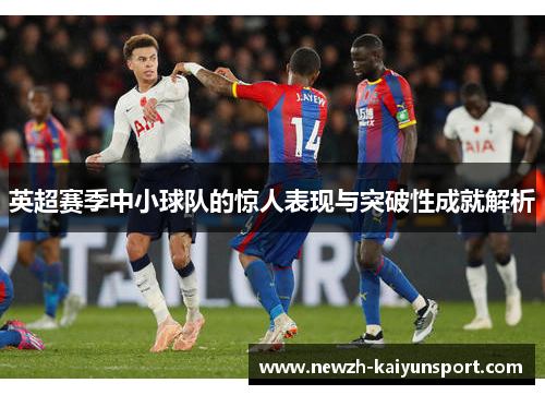 英超赛季中小球队的惊人表现与突破性成就解析