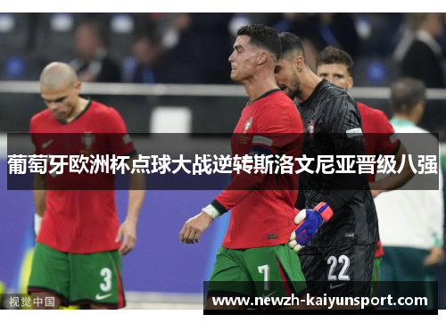 葡萄牙欧洲杯点球大战逆转斯洛文尼亚晋级八强 葡萄牙欧洲杯点球大战逆转斯洛文尼亚晋级八强
