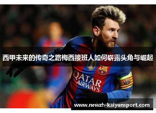 西甲未来的传奇之路梅西接班人如何崭露头角与崛起 西甲未来的传奇之路梅西接班人如何崭露头角与崛起